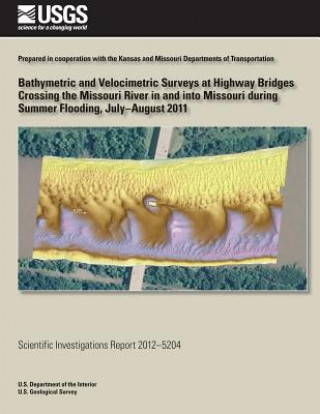 Könyv Bathymetric and Velocimetric Surveys at Highway Bridges Crossing the Missouri River in and into Missouri during Summer Flooding, July-August 2011 U S Department of the Interior