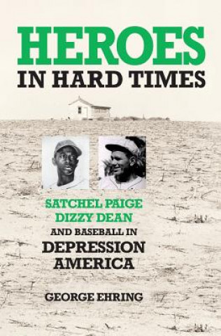 Könyv Heroes in Hard Times: Satchel Paige, Dizzy Dean, and Baseball in Depression America George Ehring