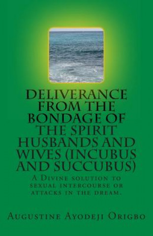 Carte Deliverance from the Bondage of the Spirit Husbands and Wives(incubus and Succubus): A Divine Solution to Sexual Intercourse or Attacks in the Dream. Augustine Ayodeji Origbo