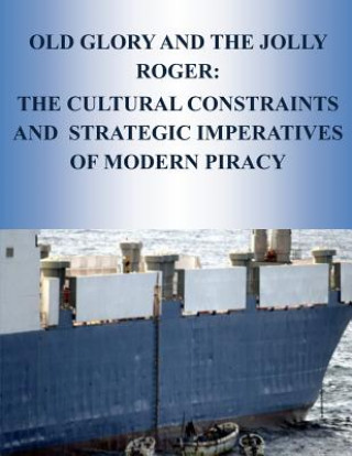 Kniha Old Glory and the Jolly Roger: The Cultural Constraints And Strategic Imperatives Of Modern Piracy School of Advances Air and Space Studies