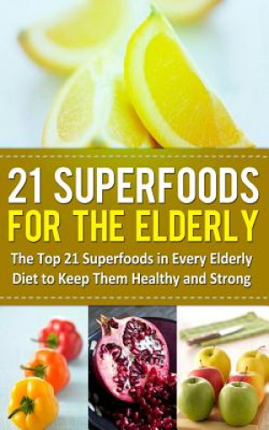 Könyv 21 Superfoods for the Elderly: The Top 21 Superfoods in Every Elderly Diet to Keep Them Healthy and Strong Sarah Sparrow