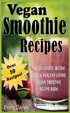 Kniha Vegan Smoothie Recipes: The Delicious, Weight Loss & Healthy Living Vegan Smoothie Recipe Book! Emma Daniels