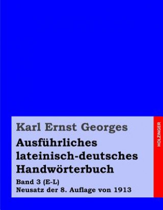 Carte Ausführliches lateinisch-deutsches Handwörterbuch: Band 3 (E-L) Neusatz der 8. Auflage von 1913 Karl Ernst Georges