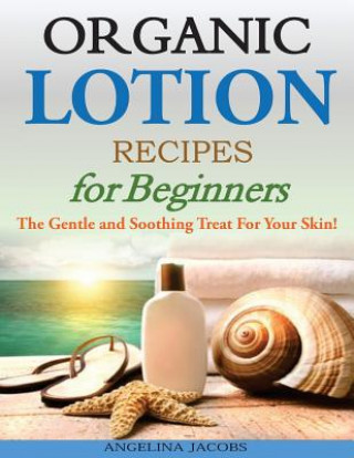 Kniha Organic Lotion Recipes for Beginners: The Gentle and Soothing Treat For Your Skin! Angelina Jacobs