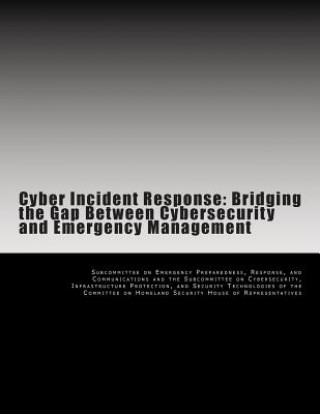 Kniha Cyber Incident Response: Bridging the Gap Between Cybersecurity and Emergency Management Subcommittee on Emergency Preparedness