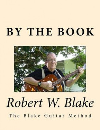 Buch By The Book: (The Blake Guitar Method) aka/Pithy Guitar Robert W Blake