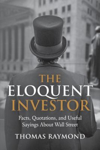 Kniha The Eloquent Investor: Facts, Quotations, and Useful Sayings About Wall Street Thomas Raymond