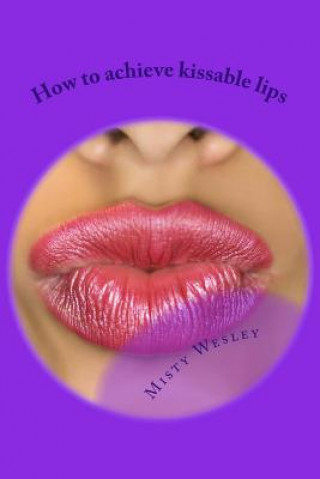 Kniha How to achieve kissable lips: 2014 Misty L Wesley