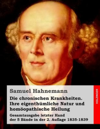 Kniha Die chronischen Krankheiten. Ihre eigenthümliche Natur und homöopathische Heilung: Gesamtausgabe letzter Hand der 5 Bände in der 2. Auflage 1835-1839 Samuel Hahnemann