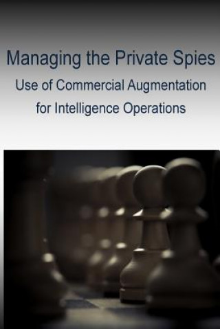 Könyv Managing the Private Spies - Use of Commercial Augmentation for Intelligence Operations Joint Military Intelligence College