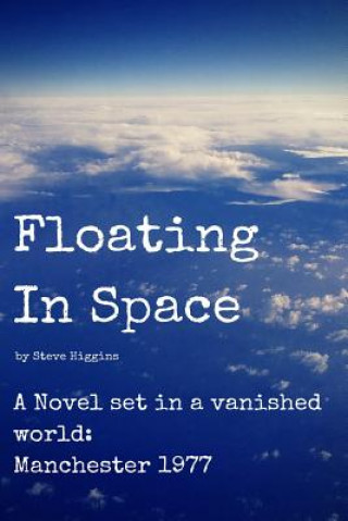 Kniha Floating In Space: A novel set in a vanished world;Manchester - 1977 no mobiles, no laptops, no Internet! Steve Higgins