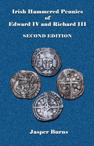 Kniha Irish Hammered Pennies of Edward IV and Richard III, Second Edition Jasper Burns