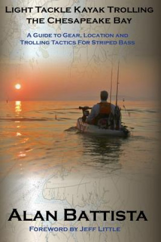 Carte Light Tackle Kayak Trolling the Chesapeake Bay: A Guide to Gear, Location and Trolling Tactics for Striped Bass Alan Battista
