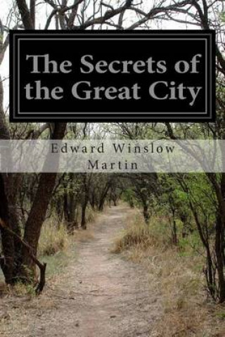 Könyv The Secrets of the Great City: A Work Descriptive of the Virtues and the Vices, the Mysteries, Miseries, and Crimes of New York City Edward Winslow Martin