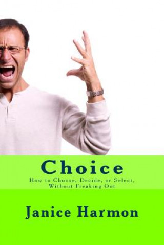 Knjiga Choice: How to Choose, Decide, or Select Without Freaking Out Janice Harmon