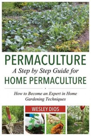 Carte Permaculture: A Step by Step Guide For Home Permaculture: How to Become an Expert in Home Gardening Techniques Wesley Dios