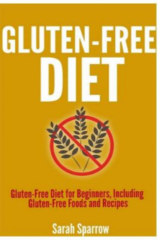 Kniha Gluten Free Diet: Gluten Free Diet for Beginners, Including Gluten-Free Foods and Recipes Sarah Sparrow