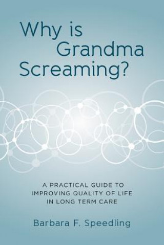 Carte Why is Grandma Screaming?: A Practical Guide to Improving Quality of Life in Long Term Care Barbara F Speedling