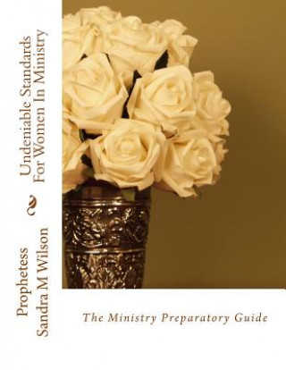 Knjiga Undeniable Standards For Women In Ministry: The Ministry Preparatory Guide Prophetess Sandra Marie Wilson