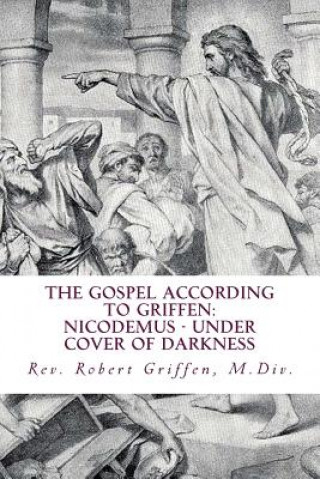 Książka The Gospel According to Griffen: Nicodemus - Under Cover of Darkness Rev Robert Griffen