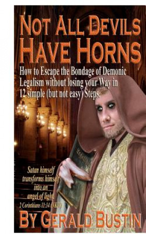 Könyv Not All Devils Have Horns: How to Escape the Bondage of Demonic Legalism without losing your Way in 12 simple (but not easy) Steps. Gerald Bustin
