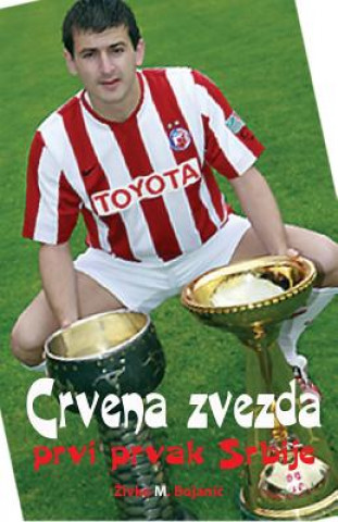 Könyv Crvena Zvezda: Prvi Prvak Srbije Zivko M Bojanic