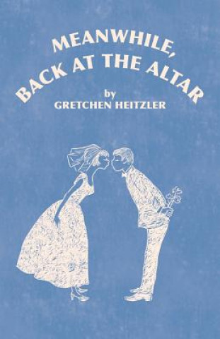 Knjiga Meanwhile, Back at the Altar Gretchen Heitzler