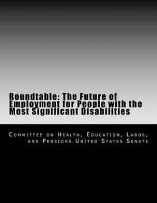 Kniha Roundtable: The Future of Employment for People with the Most Significant Disabilities Education Labor Committee on Health