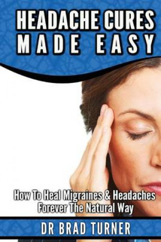 Kniha HEADACHE CURES MADE EASY Dr Brad Turner