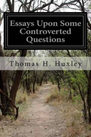 Kniha Essays Upon Some Controverted Questions Thomas H Huxley