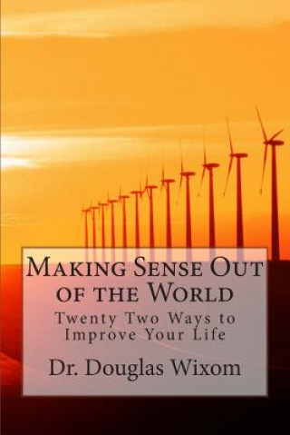 Book Making Sense Out of the World: Twenty Two Ways to Improve Your Life Dr Douglas Arthur Wixom