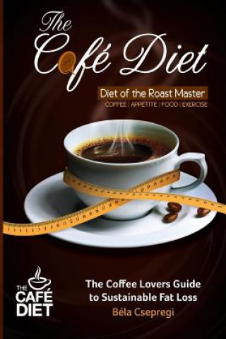 Книга The Café Diet: The Coffee Lovers Guide to Sustainable Fat Loss Bela Csepregi