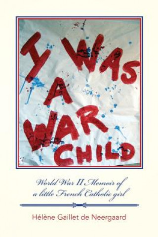 Knjiga I was a War Child: World War ll Memoir of a little French Catholic girl Helene Gaillet De Neergaard