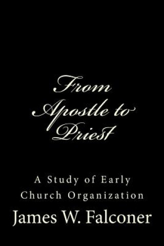 Livre From Apostle to Priest: A Study of Early Church Organization James W Falconer