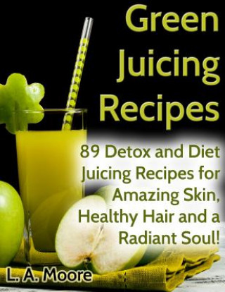 Carte Green Juicing Recipes: Detox and Diet Juicing Recipes for Amazing Skin, Healthy Hair and a Radiant Soul! L a Moore