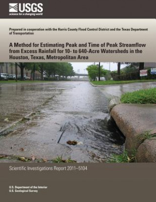 Könyv A Method for Estimating Peak and Time of Peak Streamflow from Excess Rainfall for 10-to 640-Acre Watersheds in the Houston, Texas, Metropolitan Area U S Department of the Interior