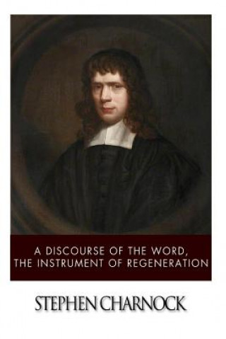 Carte A Discourse of the Word, The Instrument of Regeneration Stephen Charnock