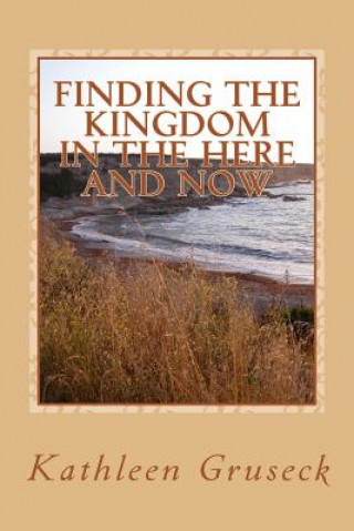 Kniha Finding The Kingdom In The Here And Now: Living in JOY Kathleen Gruseck