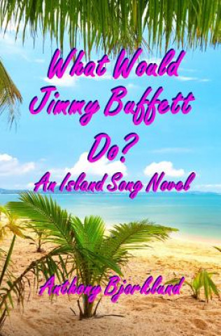 Knjiga What Would Jimmy Buffett Do?: An Island Song Novel Anthony Bjorklund