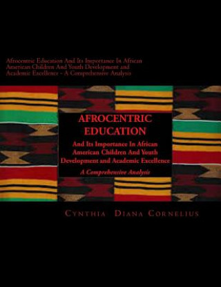 Book Afrocentric Education And Its Importance In African American Children And Youth Development and Academic Excellence: A Comprehensive Analysis Cynthia Diana Cornelius