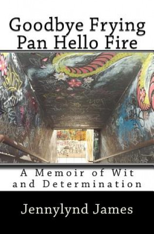 Kniha Goodbye Frying Pan, Hello Fire: A Memoir of Wit and Determination Jennylynd James