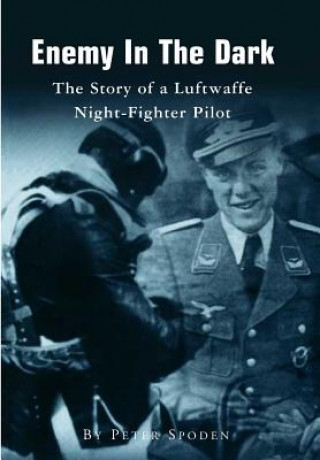 Knjiga Enemy In The Dark: The Story of a Luftwaffe Night-Fighter Pilot Peter Spoden