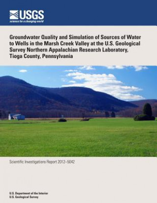 Kniha Groundwater Quality and Simulation of Sources of Water to Wells in the Marsh Creek Valley at the U.S. Geological Survey Northern Appalachian Research U S Department of the Interior