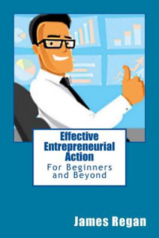 Kniha Effective Entrepreneurial Action: For Beginners and Beyond James Regan