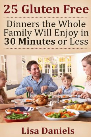 Kniha 25 Gluten Free Dinners The Whole Family Will Enjoy In 30 Minutes Or Less Lisa Daniels