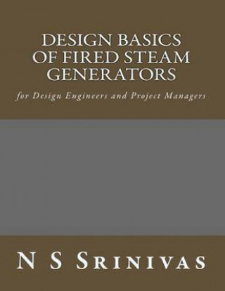 Carte Design Basics of Fired Steam Generators: for Design Engineers and Project Managers Dr N S Srinivas