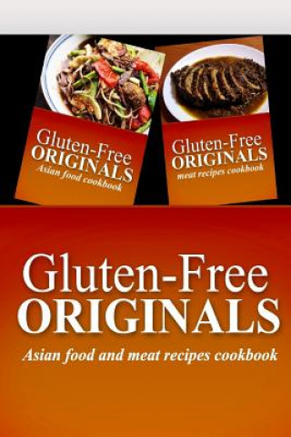 Kniha Gluten-Free Originals - Asian Food and Meat Recipes Cookbook: Practical and Delicious Gluten-Free, Grain Free, Dairy Free Recipes Gluten Free Originals