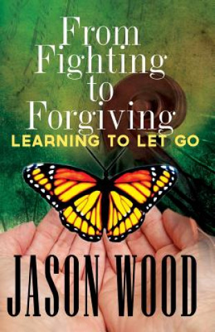 Carte From Fighting to Forgiving: Learning to Let Go Jason Wood
