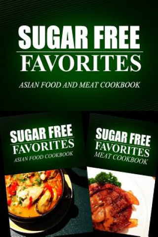 Kniha Sugar Free Favorites - Asian Food and Meat Cookbook: Sugar Free recipes cookbook for your everyday Sugar Free cooking Sugar Free Favorites Combo Pack Series