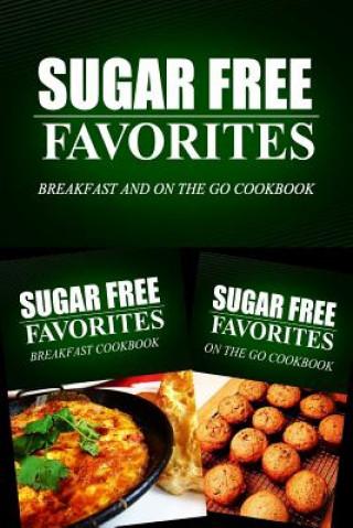 Könyv Sugar Free Favorites - Breakfast and On The Go Cookbook: Sugar Free recipes cookbook for your everyday Sugar Free cooking Sugar Free Favorites Combo Pack Series